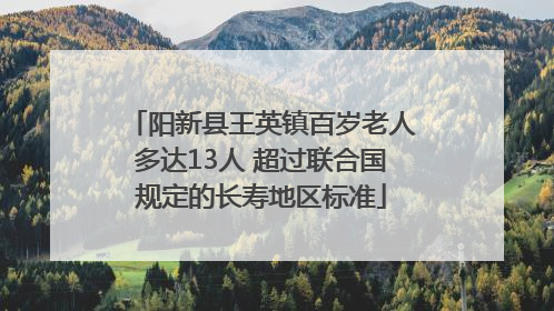 阳新县王英镇百岁老人多达13人 超过联合国规定的长寿地区标准