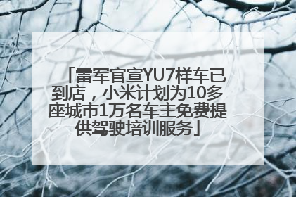 雷军官宣YU7样车已到店，小米计划为10多座城市1万名车主免费提供驾驶培训服务
