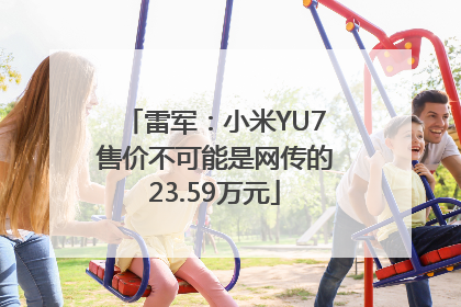 雷军：小米YU7售价不可能是网传的23.59万元