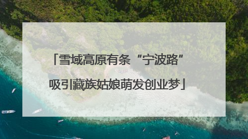 雪域高原有条“宁波路” 吸引藏族姑娘萌发创业梦