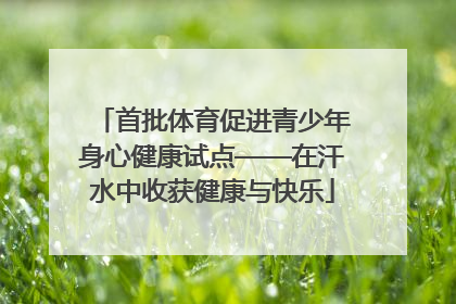 首批体育促进青少年身心健康试点——在汗水中收获健康与快乐