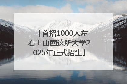 首招1000人左右！山西这所大学2025年正式招生