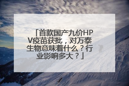 首款国产九价HPV疫苗获批，对万泰生物意味着什么？行业影响多大？