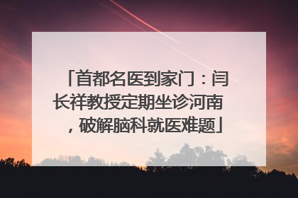 首都名医到家门：闫长祥教授定期坐诊河南，破解脑科就医难题