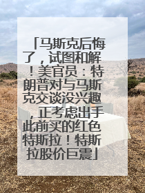 马斯克后悔了，试图和解！美官员：特朗普对与马斯克交谈没兴趣，正考虑出手此前买的红色特斯拉！特斯拉股价巨震