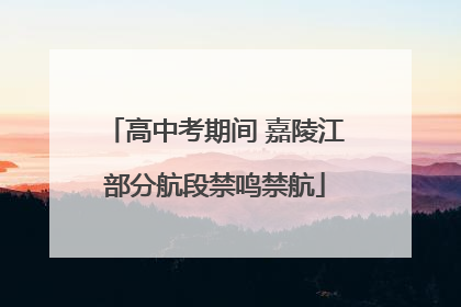 高中考期间 嘉陵江部分航段禁鸣禁航