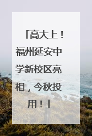 高大上！福州延安中学新校区亮相，今秋投用！