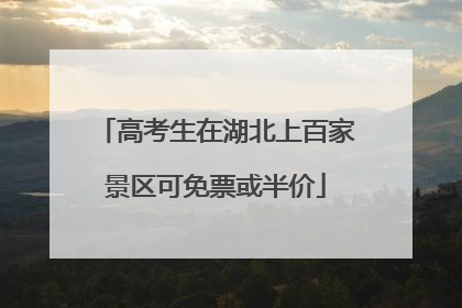 高考生在湖北上百家景区可免票或半价