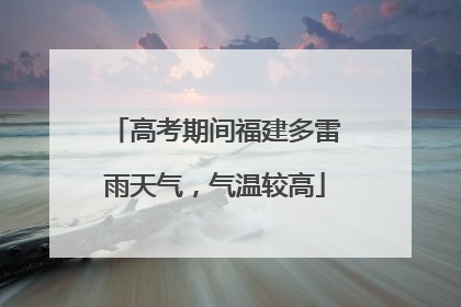 高考期间福建多雷雨天气，气温较高