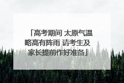 高考期间 太原气温略高有阵雨 请考生及家长提前作好准备