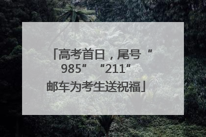 高考首日，尾号“985”“211”邮车为考生送祝福