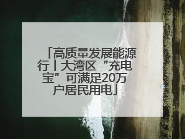 高质量发展能源行丨大湾区“充电宝”可满足20万户居民用电