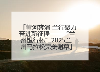 黄河奔涌 兰行聚力 奋进新征程——“兰州银行杯”2025兰州马拉松完美谢幕