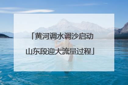 黄河调水调沙启动 山东段迎大流量过程