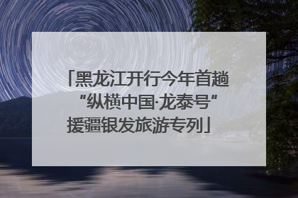 黑龙江开行今年首趟“纵横中国·龙泰号”援疆银发旅游专列
