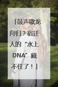 鼓声歇龙舟归？宿迁人的“水上DNA”藏不住了！