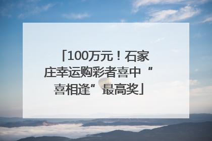 100万元！石家庄幸运购彩者喜中“喜相逢”最高奖