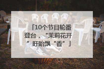 10个节目轮番登台，“茉莉花开”盱眙飘“香”