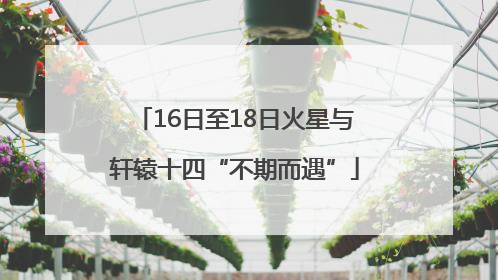 16日至18日火星与轩辕十四“不期而遇”