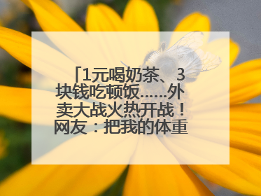 1元喝奶茶、3块钱吃顿饭……外卖大战火热开战！网友：把我的体重打上去了