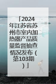 2024年江苏省苏州市室内加热器产品质量监督抽查情况发布（第103期）