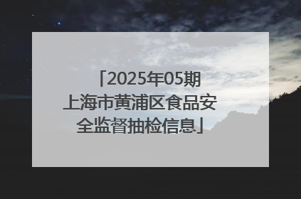 2025年05期上海市黄浦区食品安全监督抽检信息