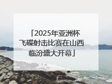 2025年亚洲杯飞碟射击比赛在山西临汾盛大开幕