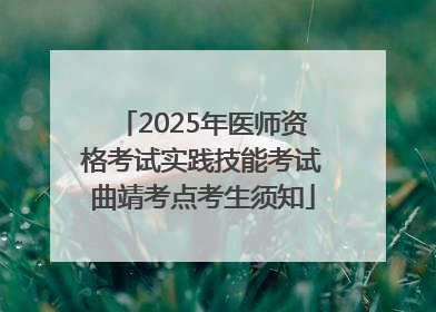 2025年医师资格考试实践技能考试曲靖考点考生须知