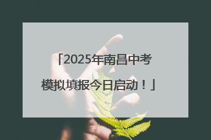 2025年南昌中考模拟填报今日启动！