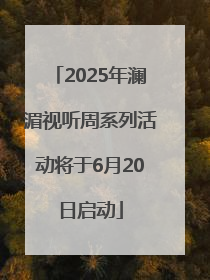 2025年澜湄视听周系列活动将于6月20日启动