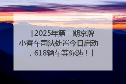 2025年第一期京牌小客车司法处置今日启动，618辆车等你选！