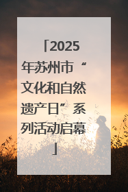2025年苏州市“文化和自然遗产日”系列活动启幕