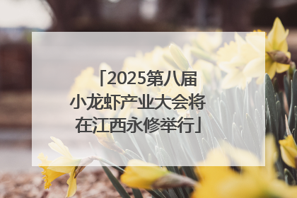 2025第八届小龙虾产业大会将在江西永修举行