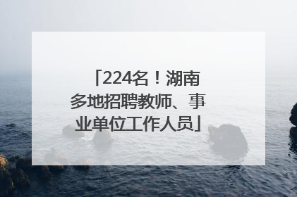 224名！湖南多地招聘教师、事业单位工作人员