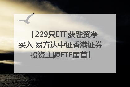 229只ETF获融资净买入 易方达中证香港证券投资主题ETF居首