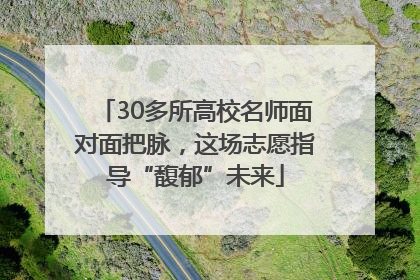 30多所高校名师面对面把脉，这场志愿指导“馥郁”未来