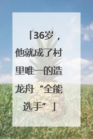 36岁，他就成了村里唯一的造龙舟“全能选手”
