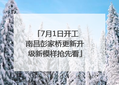 7月1日开工 南昌彭家桥更新升级新模样抢先看