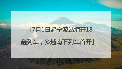 7月1日起宁波站增开18趟列车，多趟南下列车首开