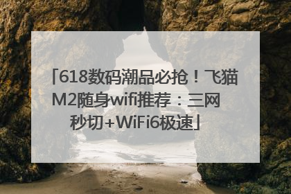 618数码潮品必抢！飞猫M2随身wifi推荐：三网秒切+WiFi6极速