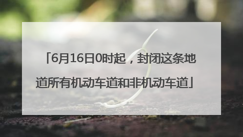 6月16日0时起，封闭这条地道所有机动车道和非机动车道