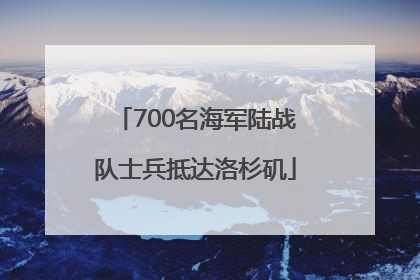 700名海军陆战队士兵抵达洛杉矶