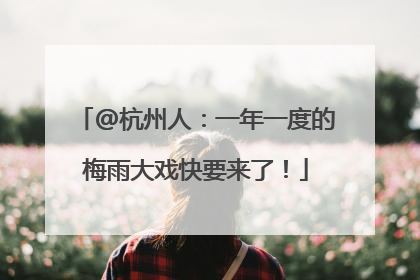@杭州人：一年一度的梅雨大戏快要来了！