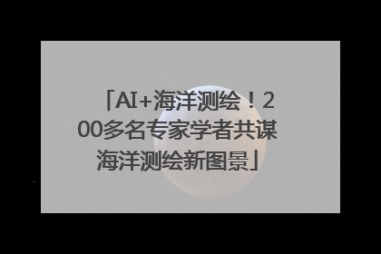 AI+海洋测绘！200多名专家学者共谋海洋测绘新图景