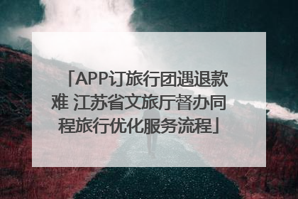 APP订旅行团遇退款难 江苏省文旅厅督办同程旅行优化服务流程