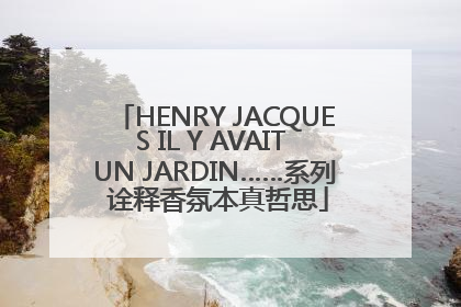 HENRY JACQUES IL Y AVAIT UN JARDIN……系列 诠释香氛本真哲思