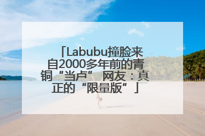 Labubu撞脸来自2000多年前的青铜“当卢” 网友：真正的“限量版”