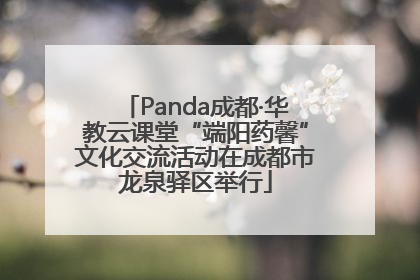 Panda成都·华教云课堂“端阳药馨”文化交流活动在成都市龙泉驿区举行