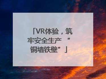 VR体验，筑牢安全生产 “铜墙铁壁”