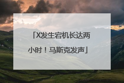 X发生宕机长达两小时！马斯克发声